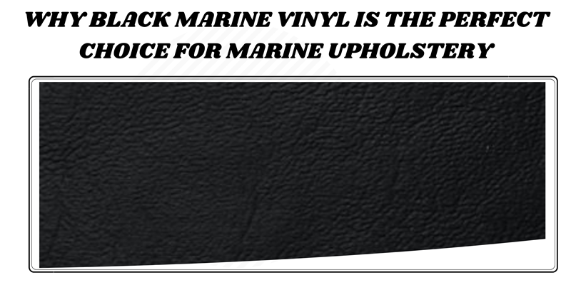 Why Black Marine Vinyl is the Perfect Choice for Marine Upholstery